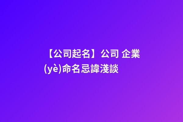 【公司起名】公司 企業(yè)命名忌諱淺談-第1張-公司起名-玄機(jī)派